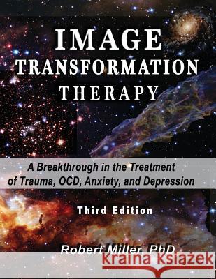 Image Transformation Therapy: A Breakthrough in the Treatment of Trauma, OCD, Anxiety, and Depression Miller, Janet R. 9781544152837