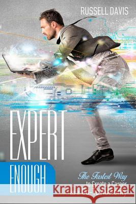 Expert Enough: The Fastest Way to Create a Career as a Go-To Authority Russell Davis 9781544154404 Createspace Independent Publishing Platform