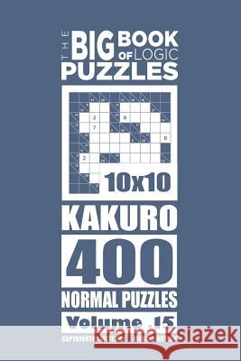 The Big Book of Logic Puzzles - Kakuro 400 Normal (Volume 15) Mykola Krylov 9781544159324 Createspace Independent Publishing Platform