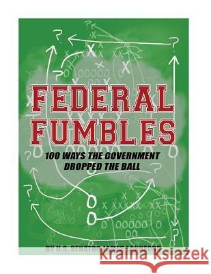 Federal Fumbles: 100 Ways the Government Dropped the Ball U. S. Senator James Lankford             Penny Hill Press 9781544159768