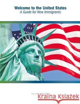 Welcome to the United States: A Guide for New Immigrants U. S. Department of Homeland Security    U. S. Citizenship and Immigration Servic Penny Hill Press 9781544160467