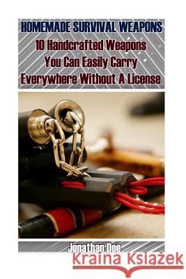 Homemade Survival Weapons: 10 Handcrafted Weapons You Can Easily Carry Everywhere Without A License Doe, Jonathan 9781544162652 Createspace Independent Publishing Platform