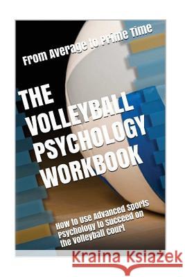 The Volleyball Psychology Workbook: How to Use Advanced Sports Psychology to Succeed on the Volleyball Court Danny Urib 9781544166094 Createspace Independent Publishing Platform