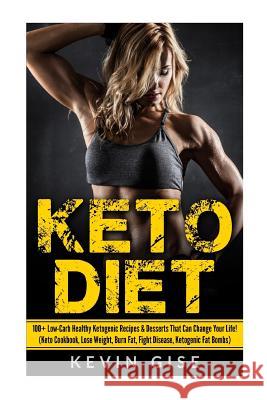 Keto Diet: 100+ Low-Carb Healthy Ketogenic Recipes & Desserts That Can Change Your Life!: (Keto Cookbook, Lose Weight, Burn Fat, Kevin Gise 9781544166421 Createspace Independent Publishing Platform