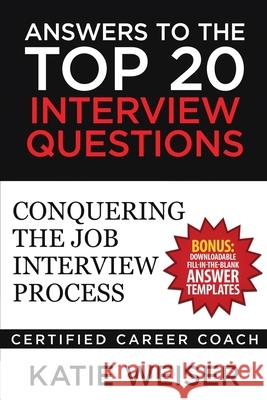 Answers to the Top 20 Interview Questions: Conquering the Job Interview Process Katie Weiser 9781544166506 Createspace Independent Publishing Platform