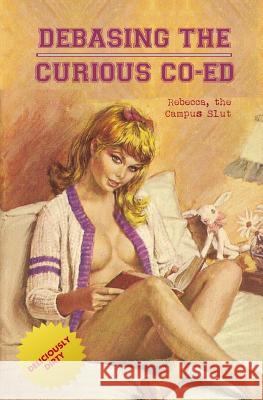 Debasing the Curious Co-Ed: Rebecca, the Campus Slut Anonymous                                Locus Elm Press 9781544167916 Createspace Independent Publishing Platform