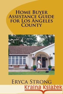 Home Buyer Assistance Guide for Los Angeles County Eryca Strong 9781544170275 Createspace Independent Publishing Platform