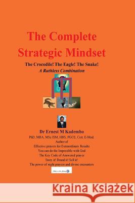 The Complete Strategic Mindset: The Crocodile! The Eagle! The Snake!: A Ruthless Combination Kadembo, Ernest M. 9781544170749 Createspace Independent Publishing Platform