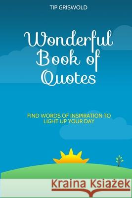 Wonderful Book of Quotes: Find words of inspiration to light up your day Tip Griswold 9781544171562