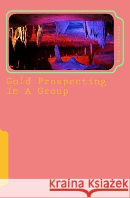 Gold Prospecting In A Group: An Accomplishment In Life David Roberts, Catherine Monahan, Phil Jones 9781544172521 Createspace Independent Publishing Platform