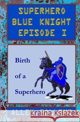 Superhero - Blue Knight Episode I: Birth of a Superhero Allen L. Pollens 9781544175478 Createspace Independent Publishing Platform