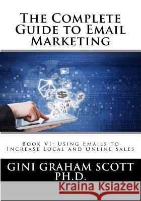 The Complete Guide to Email Marketing: Book VI: Using Emails to Increase Local and Online Sales Gini Graham Scott 9781544176529 Createspace Independent Publishing Platform