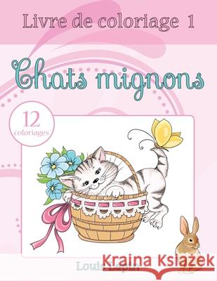 Livre de coloriage chats mignons: 12 coloriages Lapin, Louis 9781544181189 Createspace Independent Publishing Platform