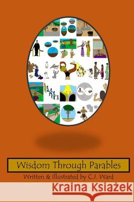 Wisdom Through Parables C. J. Ward 9781544183022 Createspace Independent Publishing Platform