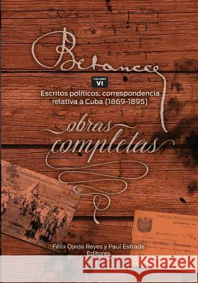Ramon Emeterio Betances: Obras completas (Vol VI): Escritos politicos: correspondencia relativa a Cuba (1869-1895) Felix Ojeda Paul Estrade Zoomideal Inc 9781544184012 Createspace Independent Publishing Platform