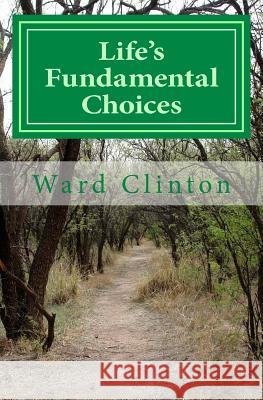 Life's Fundamental Choices Ward A. Clinton 9781544187341