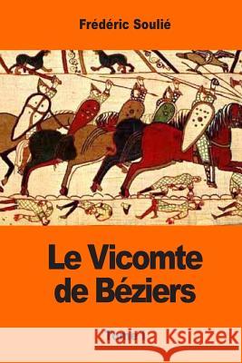 Le Vicomte de Béziers: Tome I Soulie, Frederic 9781544188065 Createspace Independent Publishing Platform