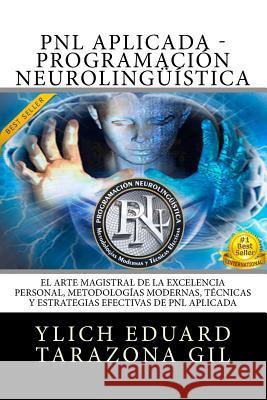 PNL APLICADA - Programación Neurolingüística: El Arte Magistral de la Excelencia Personal, Metodologías Modernas, Técnicas y Estrategias Efectivas de Tarazona Gil, Ylich Eduard 9781544189413