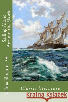 Sailing Alone Around the World: Classic Literature Joshua Slocum 9781544192666 Createspace Independent Publishing Platform