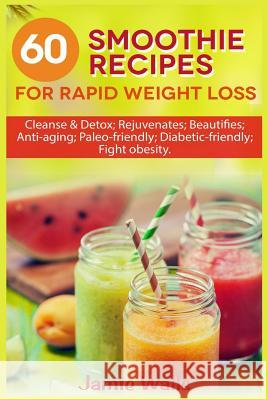 60 Smoothie recipes for Rapid weight loss: Cleanse & Detox; Rejuvenates; Beautifies; Anti-aging; Paleo-friendly; Diabetic-friendly; Fight obesity Walls, Jamie 9781544192772