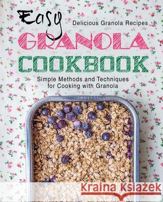 Easy Granola Cookbook: Delicious Granola Recipes; Simple Methods and Techniques for Cooking with Granola Booksumo Press 9781544193786 Createspace Independent Publishing Platform
