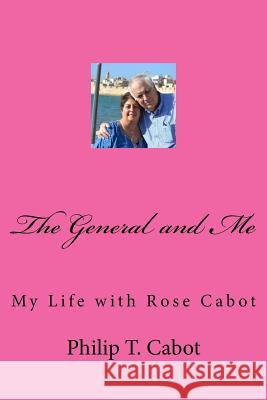 The General and Me: My Life with Rose Cabot Philip T. Cabot 9781544195940 Createspace Independent Publishing Platform