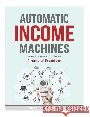 Automatic Income Machines: Your Ultimate Guide To Financial Freedom Publishing, Success 9781544196138 Createspace Independent Publishing Platform