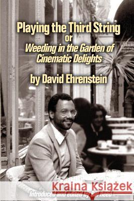 Playing the Third String: Weeding in the Garden of Cinematic Delights David Ehrenstein Bill Reed 9781544196268 Createspace Independent Publishing Platform