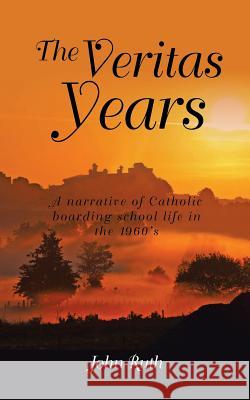 The Veritas Years: A young Irish Immigrant describes his experiences in an English boarding school of the 1960's Ruth, John 9781544197906