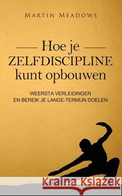 Hoe je zelfdiscipline kunt opbouwen: Weersta verleidingen en bereik je lange-termijn doelen Meadows, Martin 9781544199986 Createspace Independent Publishing Platform