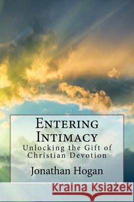 Entering Intimacy: Unlocking the Gift of Christian Devotion Jonathan Hogan 9781544200378