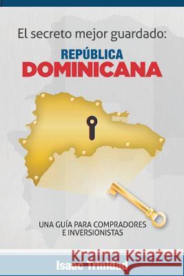 El secreto mejor guardado: Dominicana: Una guia para Compradores e Inversionistas Trinidad, Isaac 9781544201429 Createspace Independent Publishing Platform