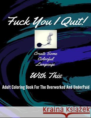 Fuck You I Quit!: Adult Coloring Book For The Overworked And Underpaid Lee, Dean 9781544202136 Createspace Independent Publishing Platform