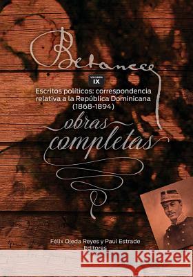 Ramon Emeterio Betances: Obras completas (Vol. IX): Escritos politicos: correspondencia relativa a la Republica Dominicana (1868-1894) Felix Ojeda Paul Estrade Zoomideal Inc 9781544206271 Createspace Independent Publishing Platform