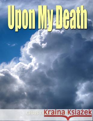 Upon My Death: All those practical things you need to know when I'm gone. Chris Fairweather 9781544207094 Createspace Independent Publishing Platform