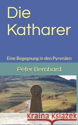 Die Katharer: Eine Begegnung in den Pyrenäen Bernhard, Peter 9781544208626 Createspace Independent Publishing Platform