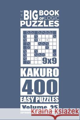 The Big Book of Logic Puzzles - Kakuro 400 Easy (Volume 25) Mykola Krylov 9781544208763 Createspace Independent Publishing Platform