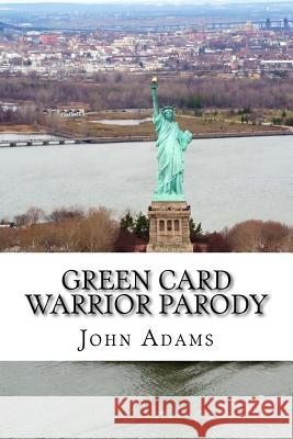 Green Card Warrior Parody John Adams 9781544209296 Createspace Independent Publishing Platform