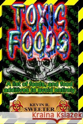 Toxic Foods: A list of food ingredients, and food additives to avoid entirely Kevin R Sweeter 9781544209685 Createspace Independent Publishing Platform