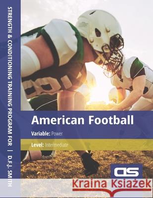 DS Performance - Strength & Conditioning Training Program for American Football, Power, Intermediate D F J Smith 9781544209692 Createspace Independent Publishing Platform