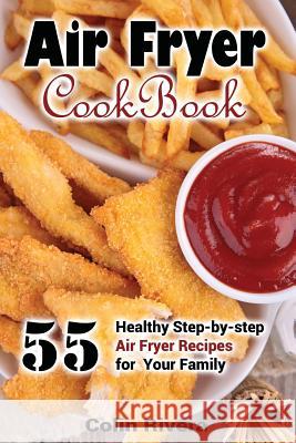 Air Fryer Cookbook: 55 Healthy Step-by-step Air Fryer Recipes For your Family Rivera, Colin 9781544210070 Createspace Independent Publishing Platform