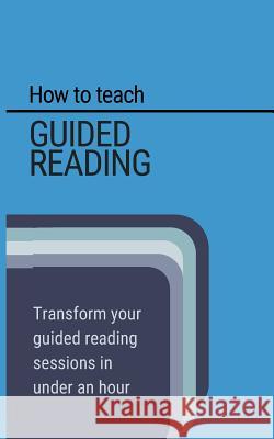 How to teach Guided Reading: Learn how to transform guided reading in under an hour Lockyer, Stephen 9781544210681 Createspace Independent Publishing Platform