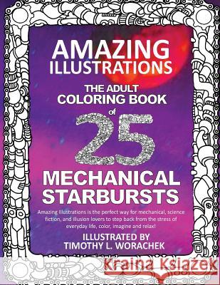 Amazing Illustrations-Mechanical Starbursts: An Adult Coloring Book Timothy L. Worachek 9781544210957 Createspace Independent Publishing Platform