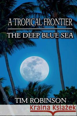 A Tropical Frontier: The Deep Blue Sea Tim Robinson 9781544211091 Createspace Independent Publishing Platform