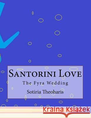 Santorini Love: The Fyra Wedding Dr Sotiria D. Theoharis 9781544211633 Createspace Independent Publishing Platform