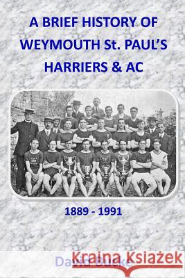 A Brief History Of Weymouth St. Paul's Harriers AC 1889-1991 Bucke, David 9781544211688 Createspace Independent Publishing Platform