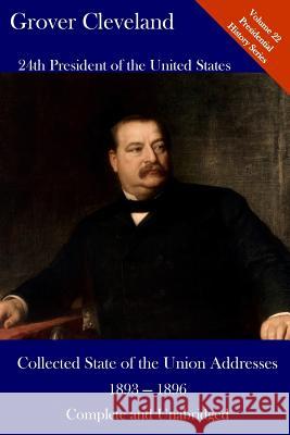 Grover Cleveland: Collected State of the Union Addresses 1893 -1896: Volume 22 of the Del Lume Executive History Series Luca Hickman Grover Cleveland 9781544212616