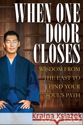 When One Door Closes: Wisdom From The East to Find Your Soul's Path Iso, Kaz 9781544213712 Createspace Independent Publishing Platform