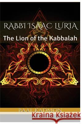 Rabbi Isaac Luria: The Lion of the Kabbalah Baal Kadmon 9781544214344