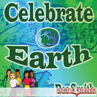 Celebrate Earth: Earth Picture Book for Children about Earth, Earth creatures, Earth protection and Earth features. Dee Smith 9781544214764 Createspace Independent Publishing Platform